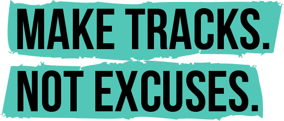 Make tracks, not excuses