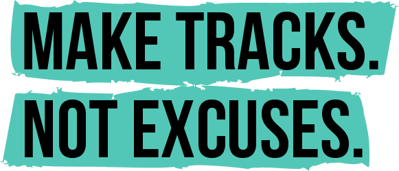 Make tracks, not excuses